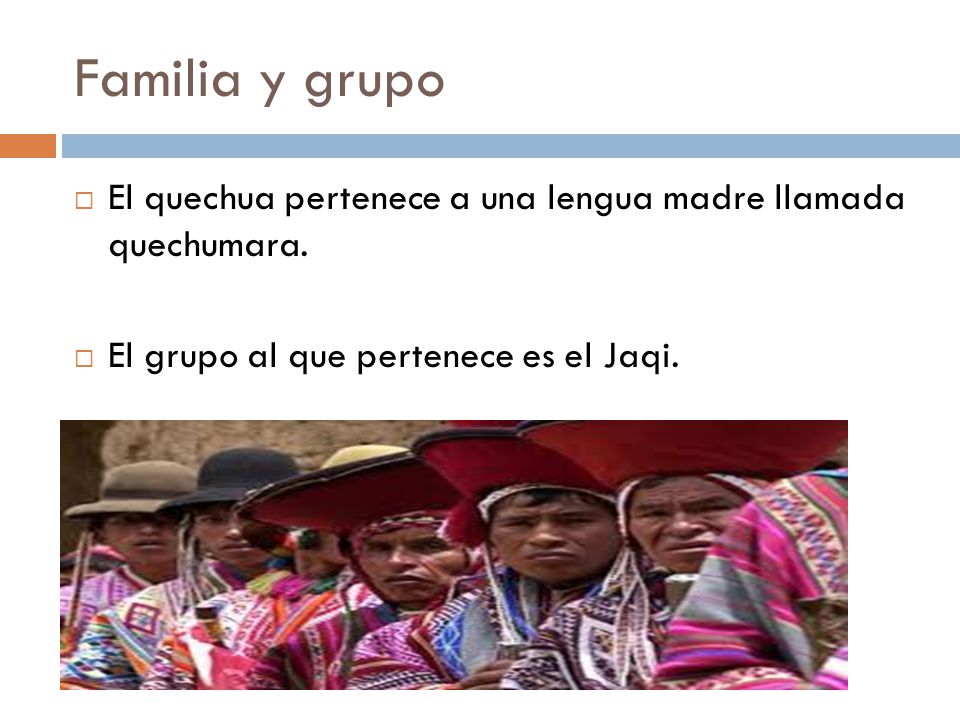 Familia y grupo El quechua pertenece a una lengua madre llamada quechumara.