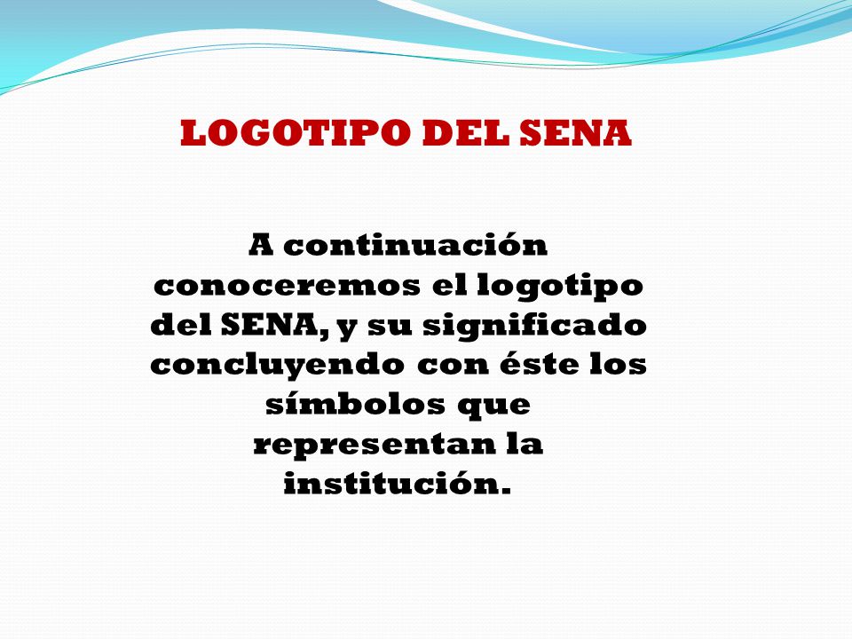 LOGOTIPO DEL SENA A continuación conoceremos el logotipo del SENA, y su significado concluyendo con éste los símbolos que representan la institución.