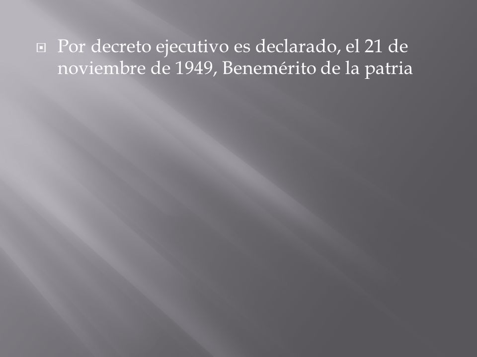 Por decreto ejecutivo es declarado, el 21 de noviembre de 1949, Benemérito de la patria