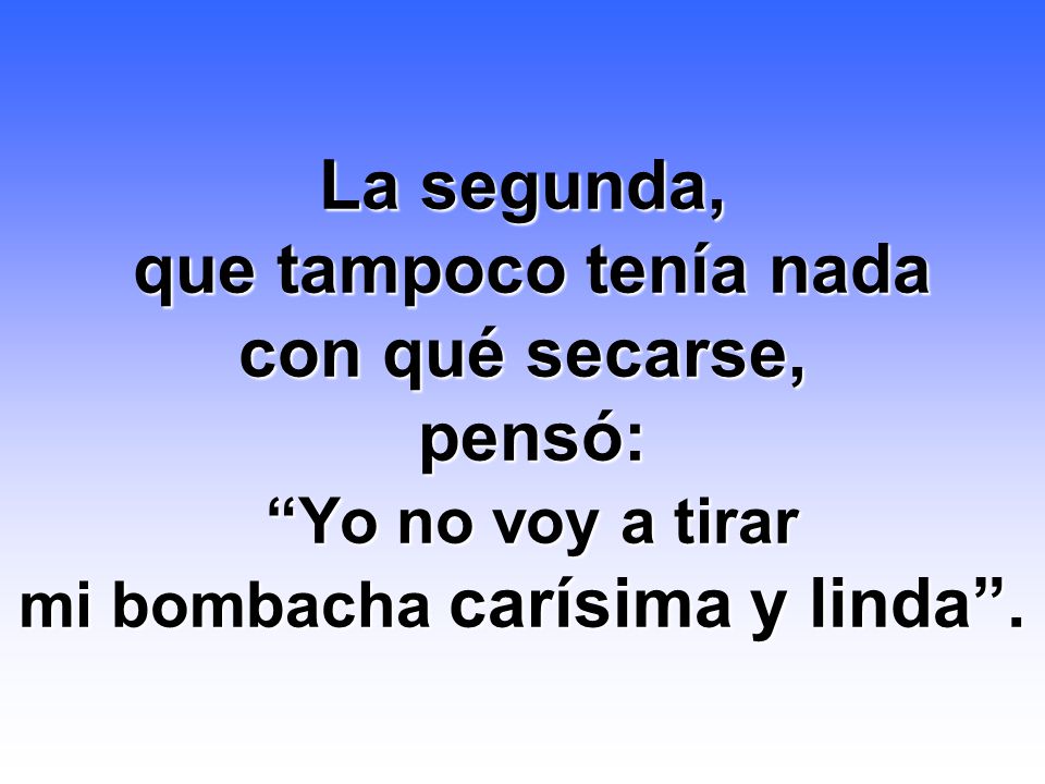 La segunda, que tampoco tenía nada con qué secarse, pensó: Yo no voy a tirar mi bombacha carísima y linda .