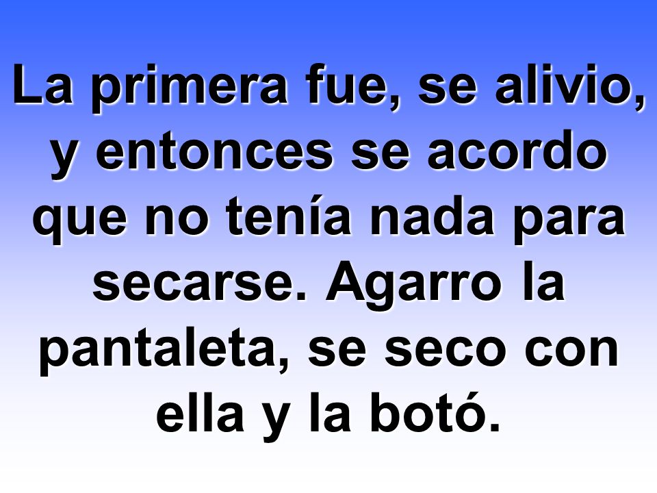 La primera fue, se alivio, y entonces se acordo que no tenía nada para secarse.