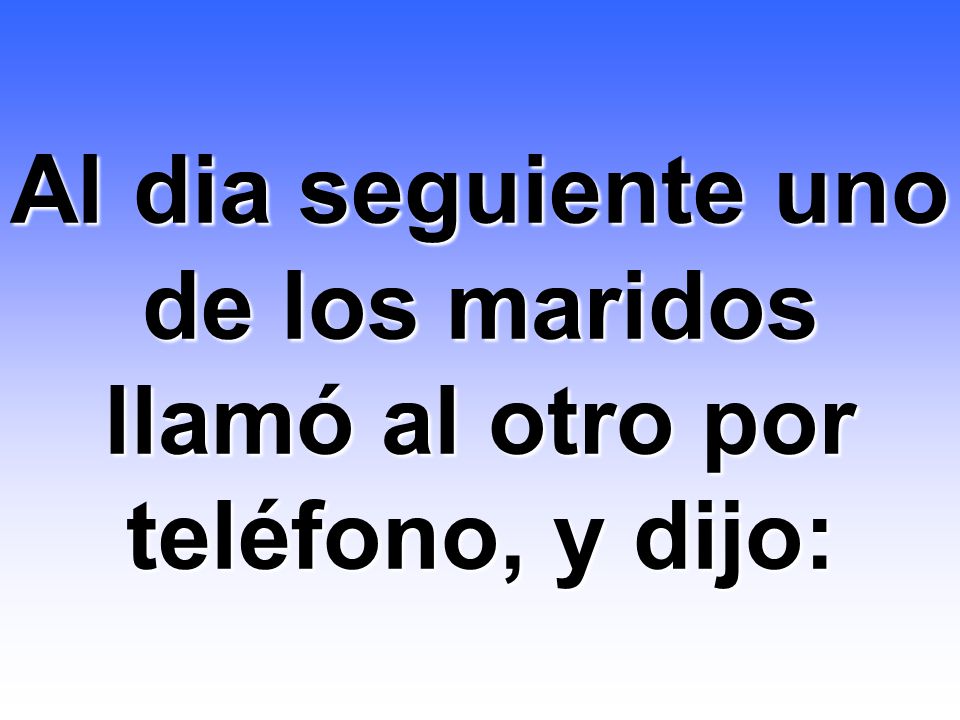 Al dia seguiente uno de los maridos llamó al otro por teléfono, y dijo: