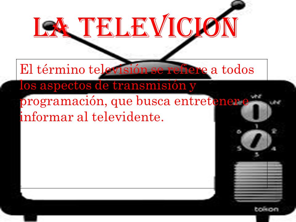 LA TELEVICION El término televisión se refiere a todos los aspectos de transmisión y programación, que busca entretener e informar al televidente.