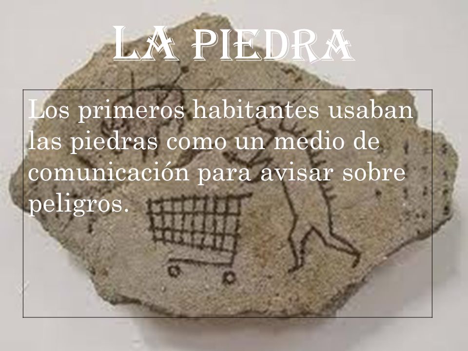 LA PIEDRA Los primeros habitantes usaban las piedras como un medio de comunicación para avisar sobre peligros.