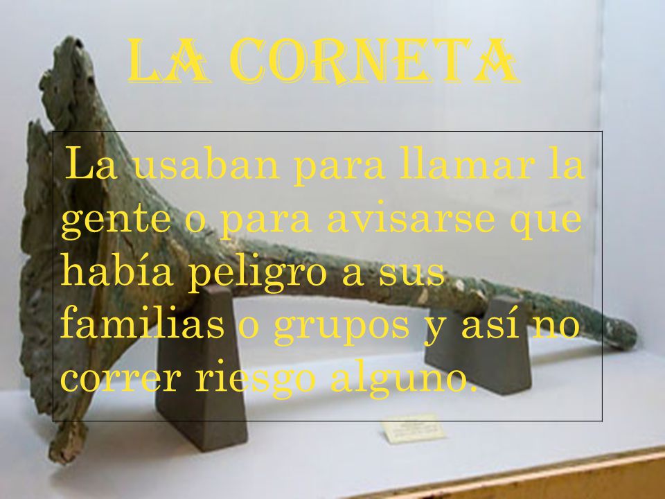 LA CORNETA La usaban para llamar la gente o para avisarse que había peligro a sus familias o grupos y así no correr riesgo alguno.