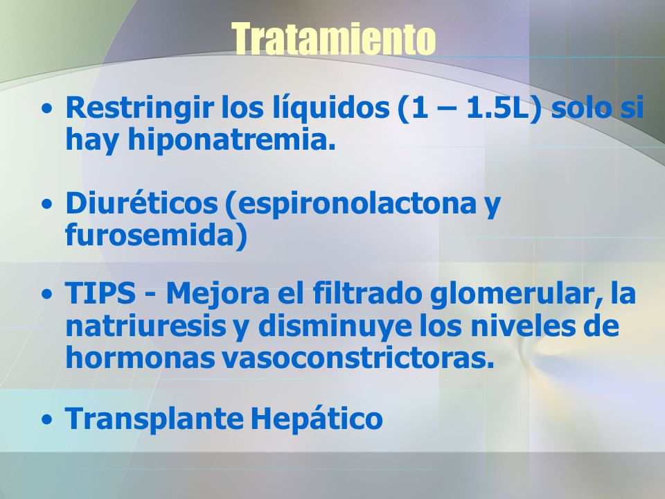 Tratamiento Restringir los líquidos (1 – 1.5L) solo si hay hiponatremia. Diuréticos (espironolactona y furosemida)