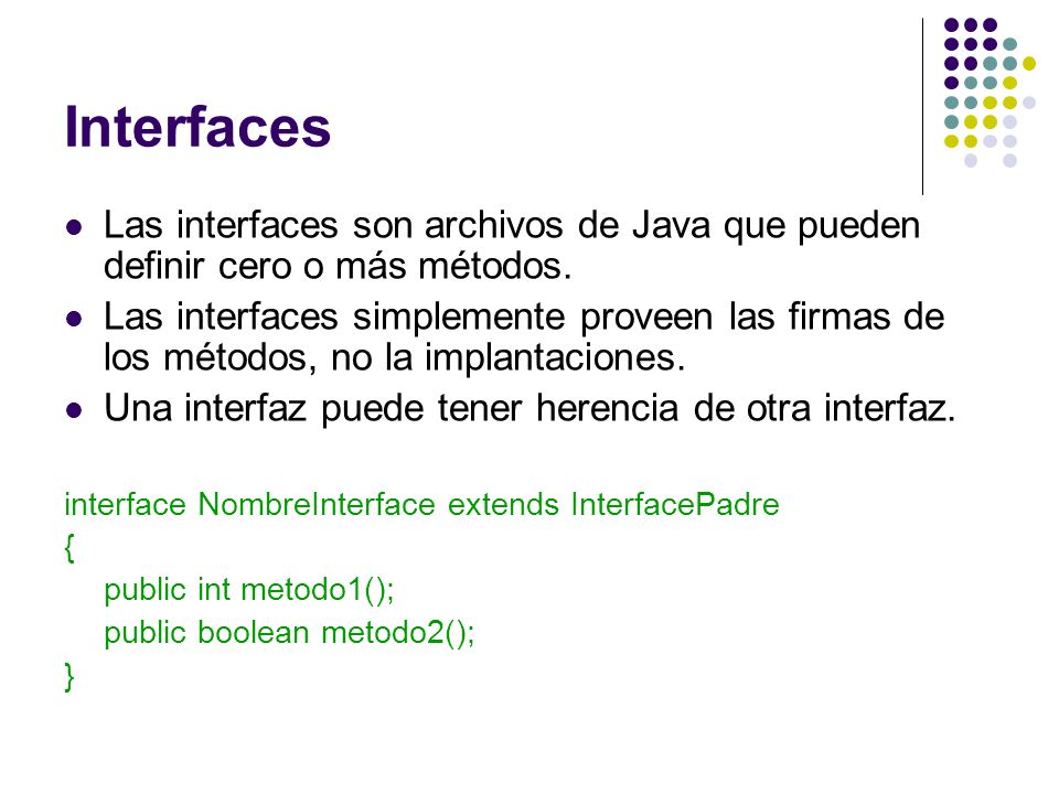 Interfaces Las interfaces son archivos de Java que pueden definir cero o más métodos.