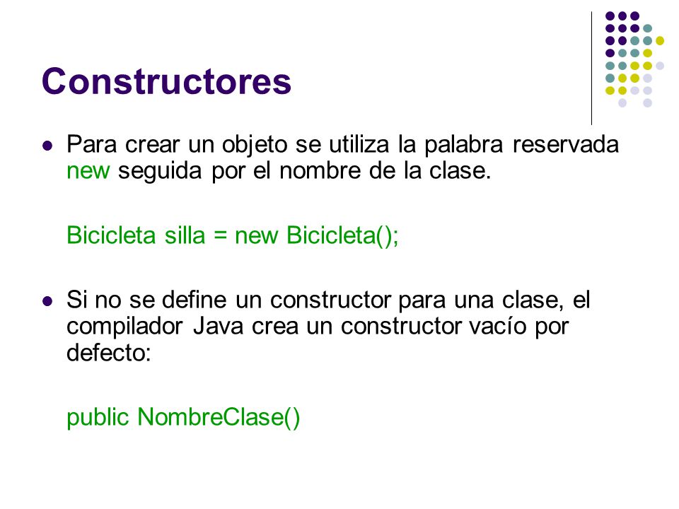 Constructores Para crear un objeto se utiliza la palabra reservada new seguida por el nombre de la clase.
