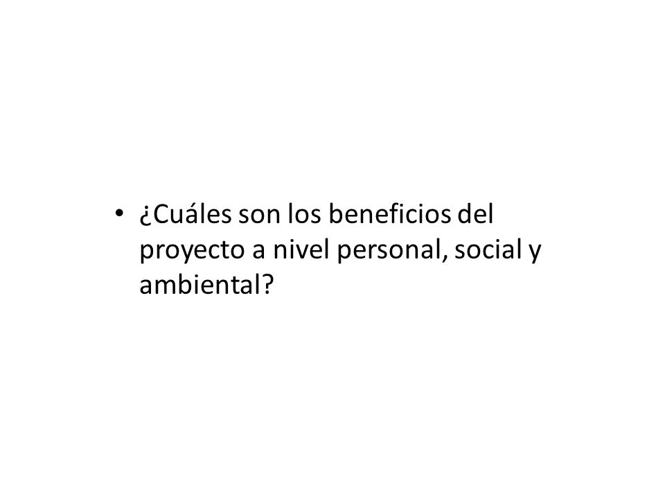¿Cuáles son los beneficios del proyecto a nivel personal, social y ambiental