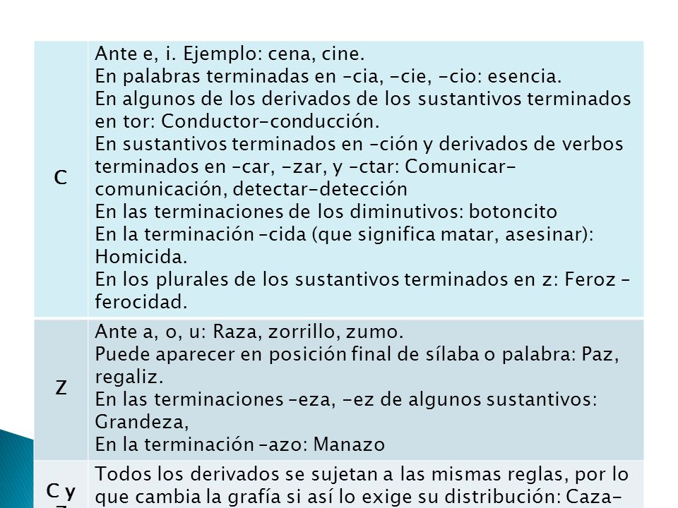 C Ante e, i. Ejemplo: cena, cine. En palabras terminadas en –cia, -cie, -cio: esencia.