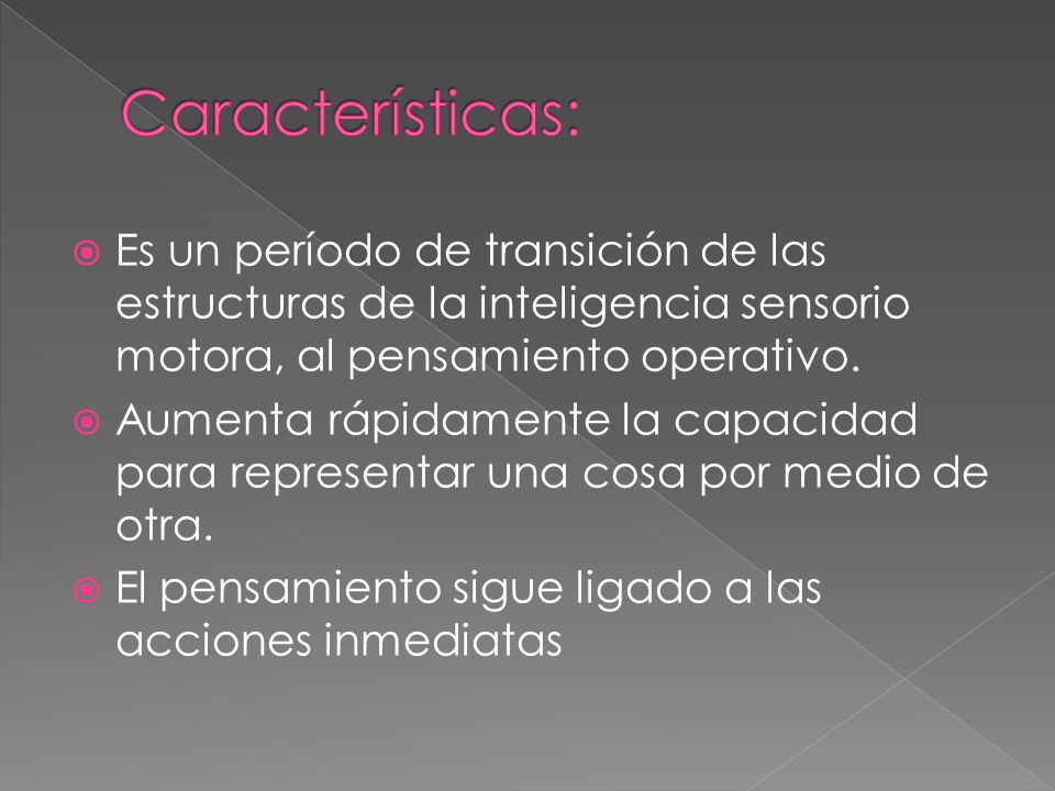 Características: Es un período de transición de las estructuras de la inteligencia sensorio motora, al pensamiento operativo.