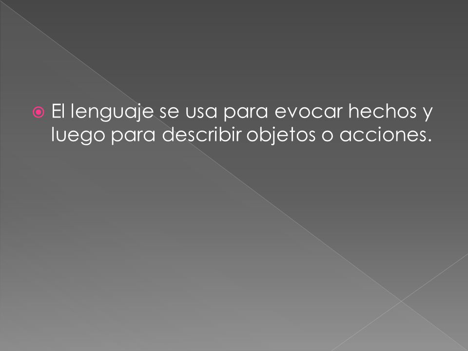 El lenguaje se usa para evocar hechos y luego para describir objetos o acciones.