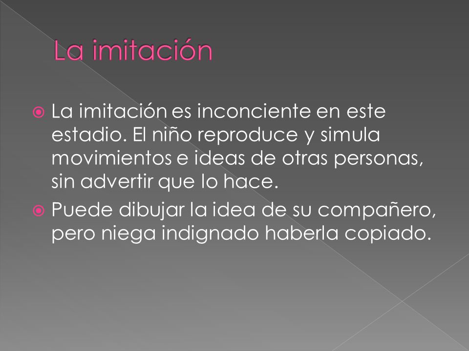 La imitación La imitación es inconciente en este estadio. El niño reproduce y simula movimientos e ideas de otras personas, sin advertir que lo hace.