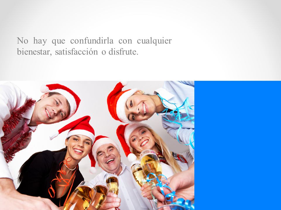 No hay que confundirla con cualquier bienestar, satisfacción o disfrute.