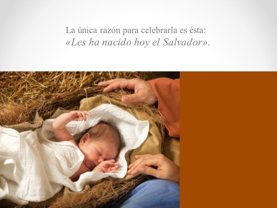 La única razón para celebrarla es ésta: «Les ha nacido hoy el Salvador».