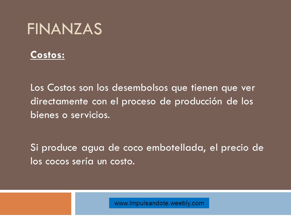 FINANZAS Costos: Los Costos son los desembolsos que tienen que ver directamente con el proceso de producción de los bienes o servicios.