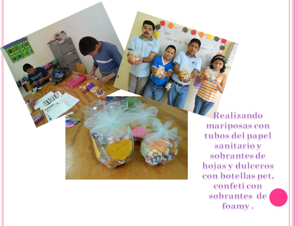 Realizando mariposas con tubos del papel sanitario y sobrantes de hojas y dulceros con botellas pet, confeti con sobrantes de foamy .
