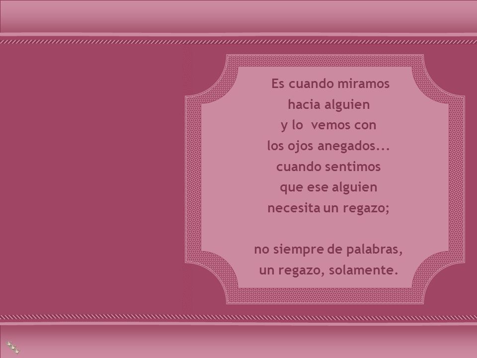 Es cuando miramos hacia alguien. y lo vemos con. los ojos anegados... cuando sentimos. que ese alguien.