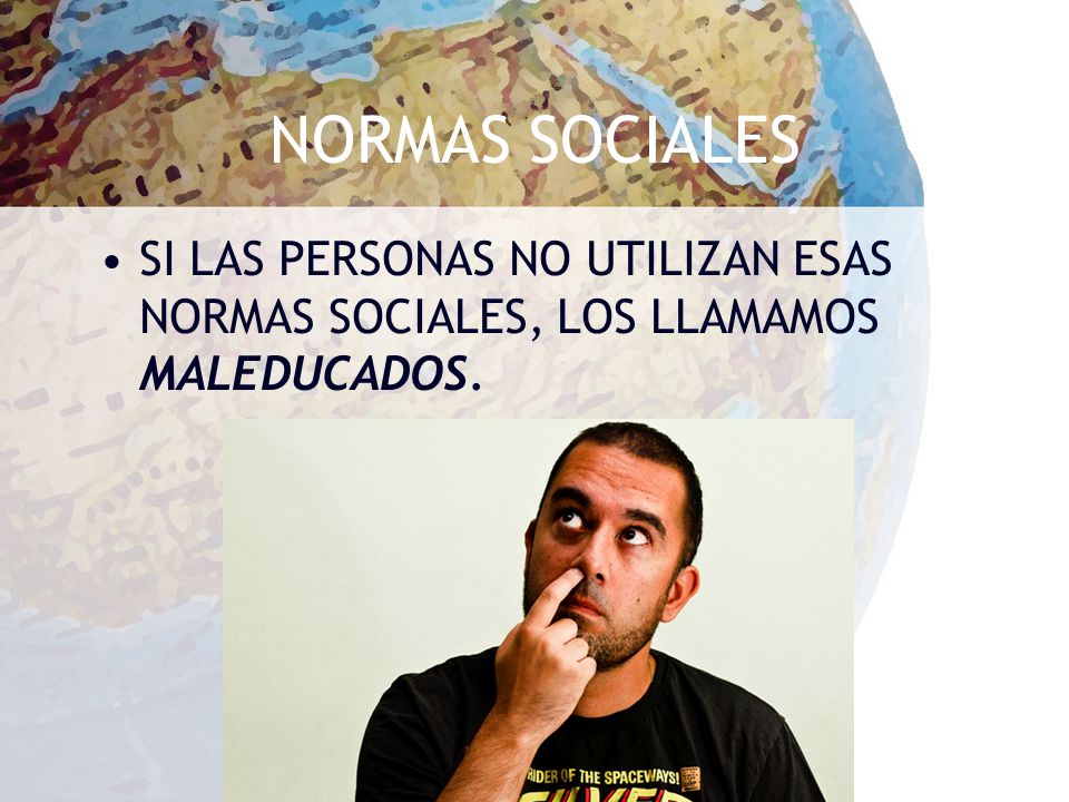 NORMAS SOCIALES SI LAS PERSONAS NO UTILIZAN ESAS NORMAS SOCIALES, LOS LLAMAMOS MALEDUCADOS.