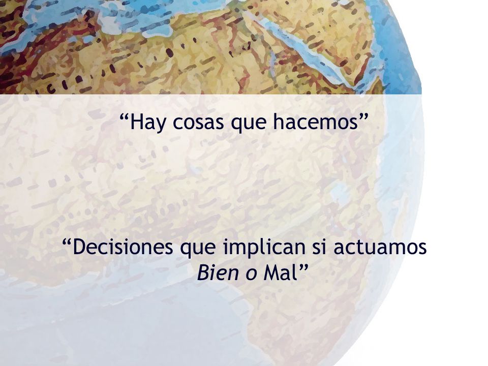 Hay cosas que hacemos Decisiones que implican si actuamos Bien o Mal