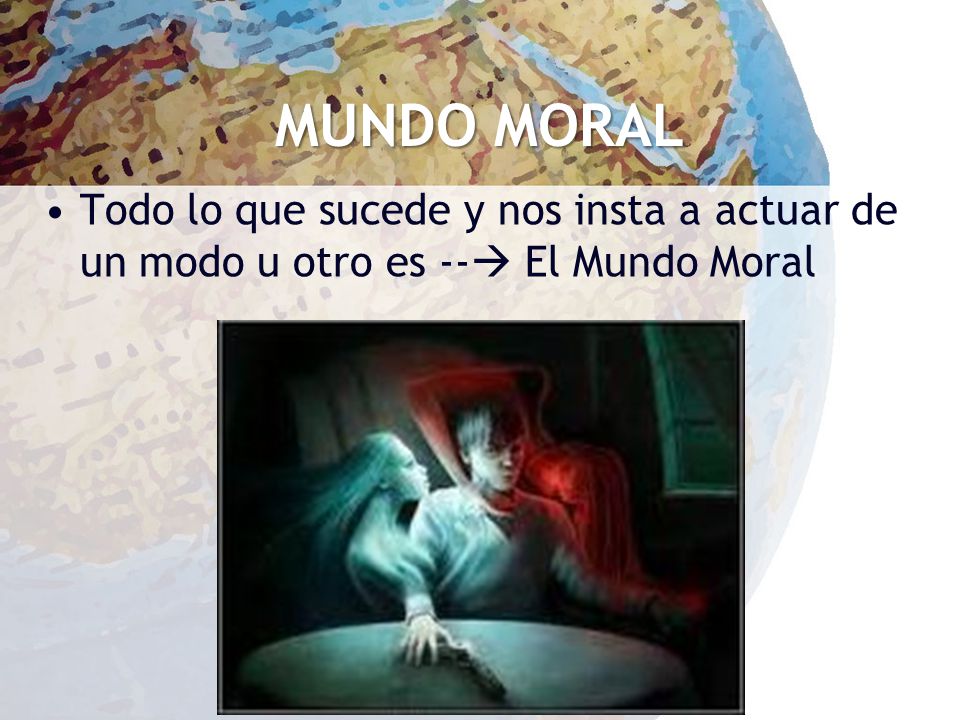 MUNDO MORAL Todo lo que sucede y nos insta a actuar de un modo u otro es -- El Mundo Moral