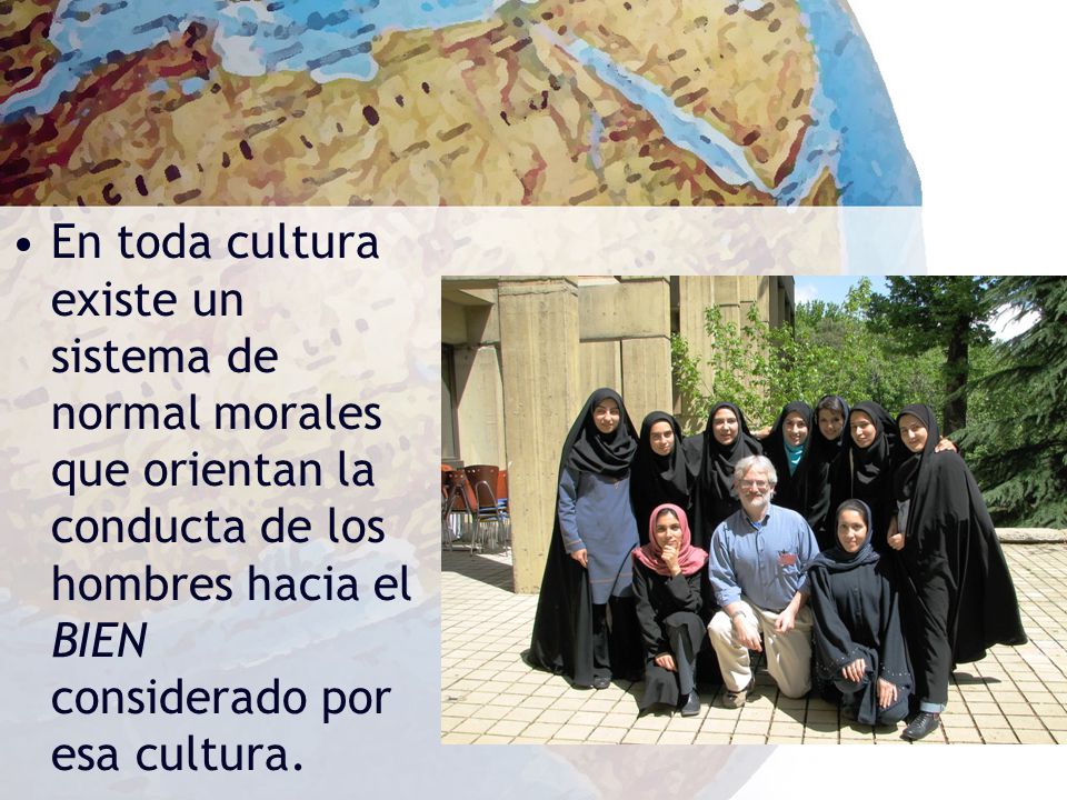 En toda cultura existe un sistema de normal morales que orientan la conducta de los hombres hacia el BIEN considerado por esa cultura.