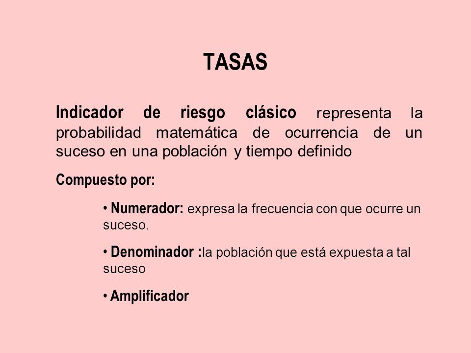 TASAS Indicador de riesgo clásico representa la probabilidad matemática de ocurrencia de un suceso en una población y tiempo definido.