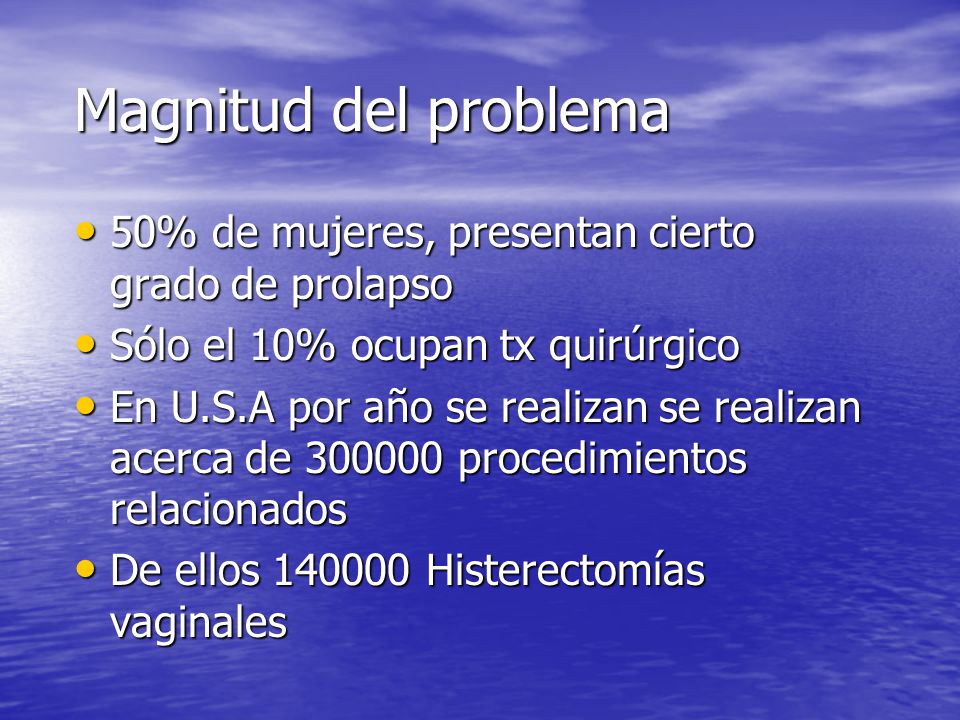 Magnitud del problema 50% de mujeres, presentan cierto grado de prolapso. Sólo el 10% ocupan tx quirúrgico.