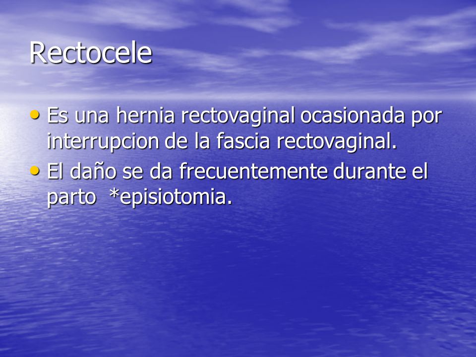 Rectocele Es una hernia rectovaginal ocasionada por interrupcion de la fascia rectovaginal.