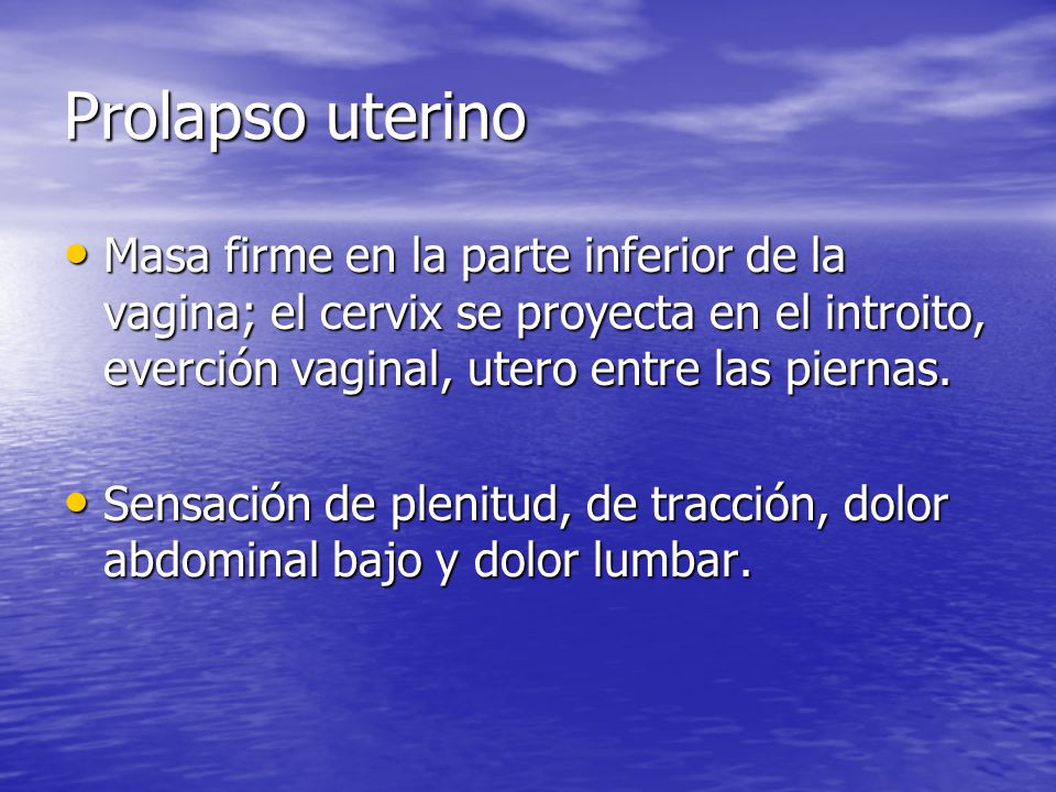 Prolapso uterino Masa firme en la parte inferior de la vagina; el cervix se proyecta en el introito, everción vaginal, utero entre las piernas.