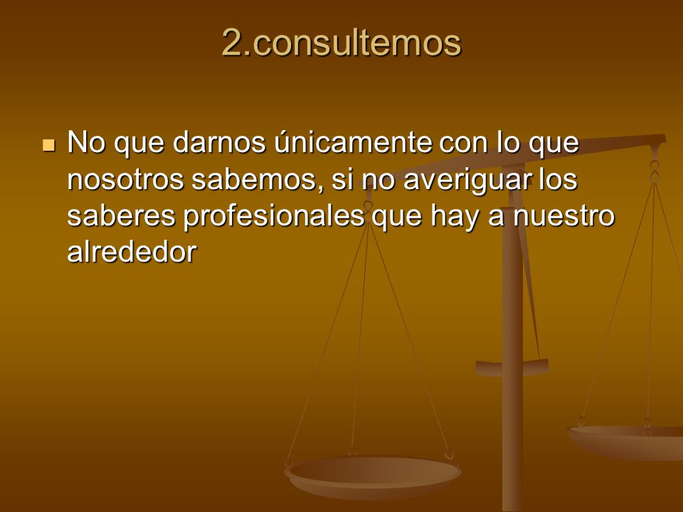 2.consultemos No que darnos únicamente con lo que nosotros sabemos, si no averiguar los saberes profesionales que hay a nuestro alrededor.