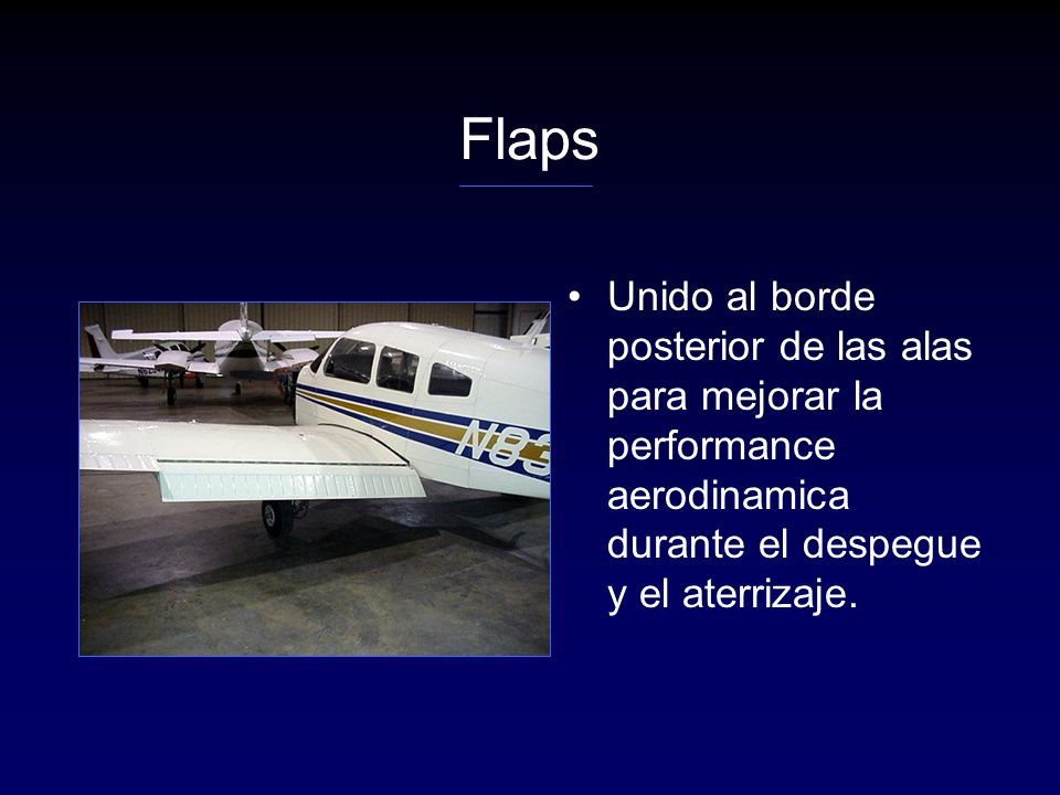 Flaps Unido al borde posterior de las alas para mejorar la performance aerodinamica durante el despegue y el aterrizaje.