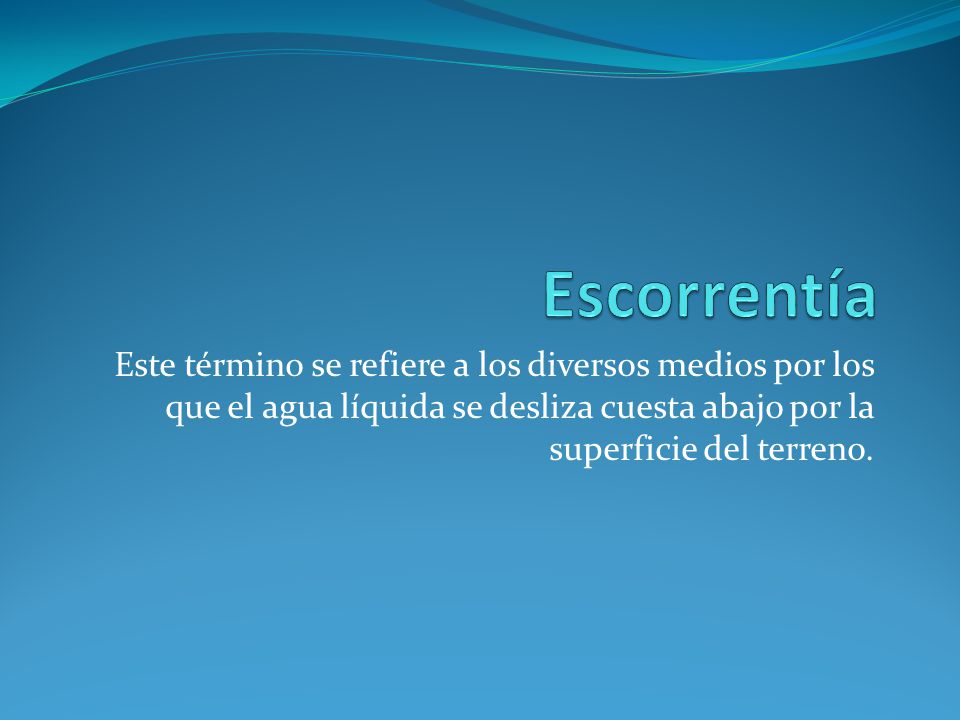 Escorrentía Este término se refiere a los diversos medios por los que el agua líquida se desliza cuesta abajo por la superficie del terreno.