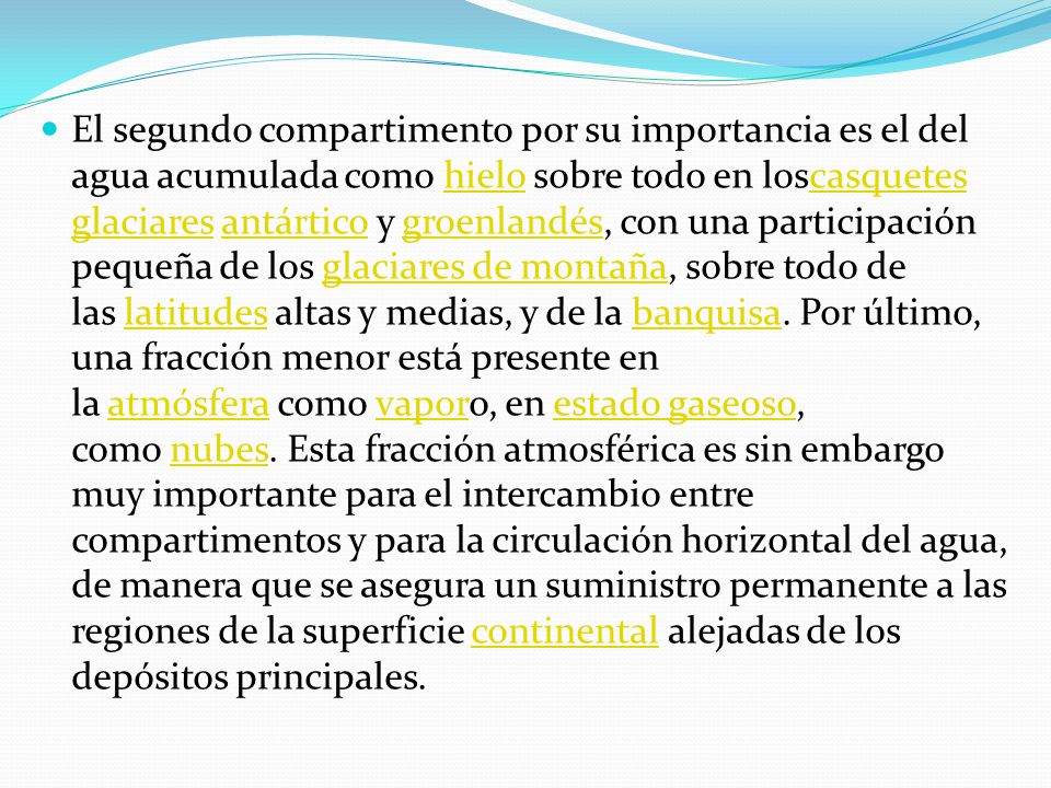 El segundo compartimento por su importancia es el del agua acumulada como hielo sobre todo en loscasquetes glaciares antártico y groenlandés, con una participación pequeña de los glaciares de montaña, sobre todo de las latitudes altas y medias, y de la banquisa.