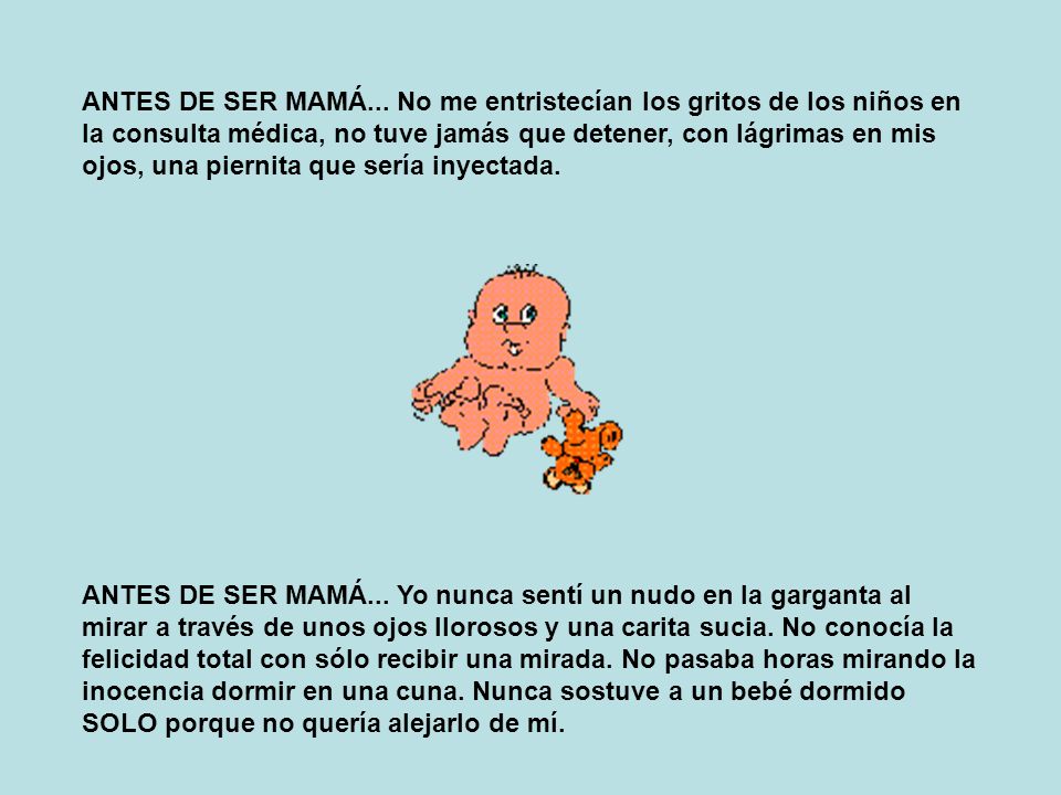 ANTES DE SER MAMÁ... No me entristecían los gritos de los niños en la consulta médica, no tuve jamás que detener, con lágrimas en mis ojos, una piernita que sería inyectada.