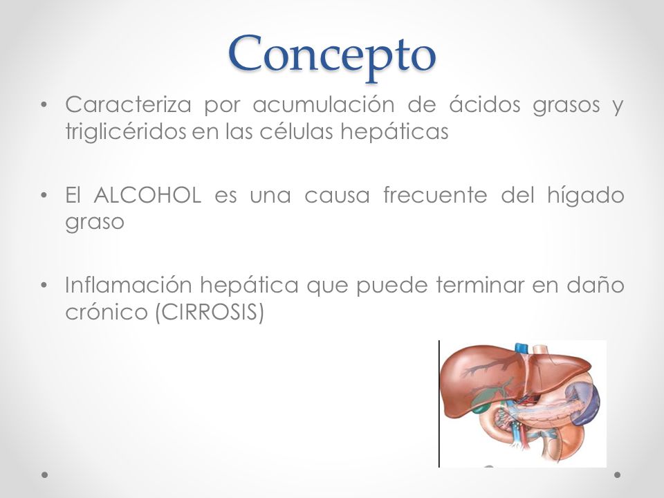 Concepto Caracteriza por acumulación de ácidos grasos y triglicéridos en las células hepáticas. El ALCOHOL es una causa frecuente del hígado graso.