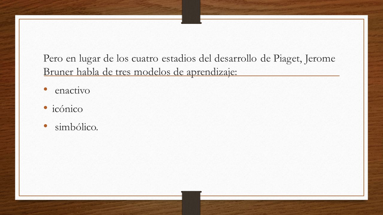 Pero en lugar de los cuatro estadios del desarrollo de Piaget, Jerome Bruner habla de tres modelos de aprendizaje: