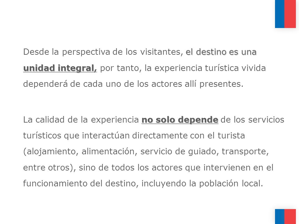 Desde la perspectiva de los visitantes, el destino es una unidad integral, por tanto, la experiencia turística vivida dependerá de cada uno de los actores allí presentes.