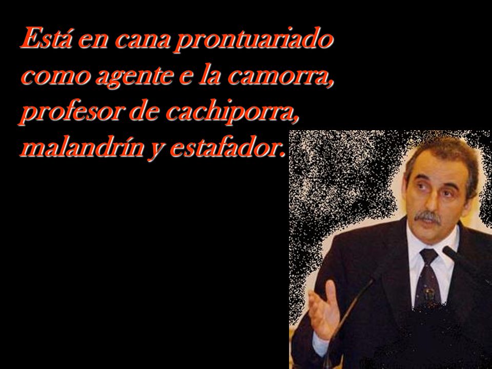 Está en cana prontuariado como agente e la camorra, profesor de cachiporra, malandrín y estafador.