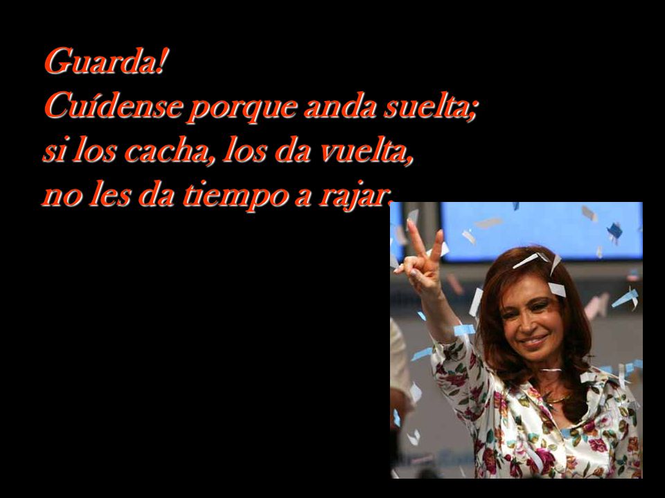 Guarda! Cuídense porque anda suelta; si los cacha, los da vuelta, no les da tiempo a rajar.