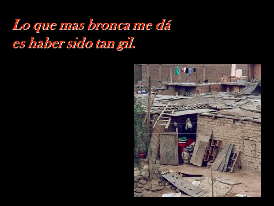 Lo que mas bronca me dá es haber sido tan gil.