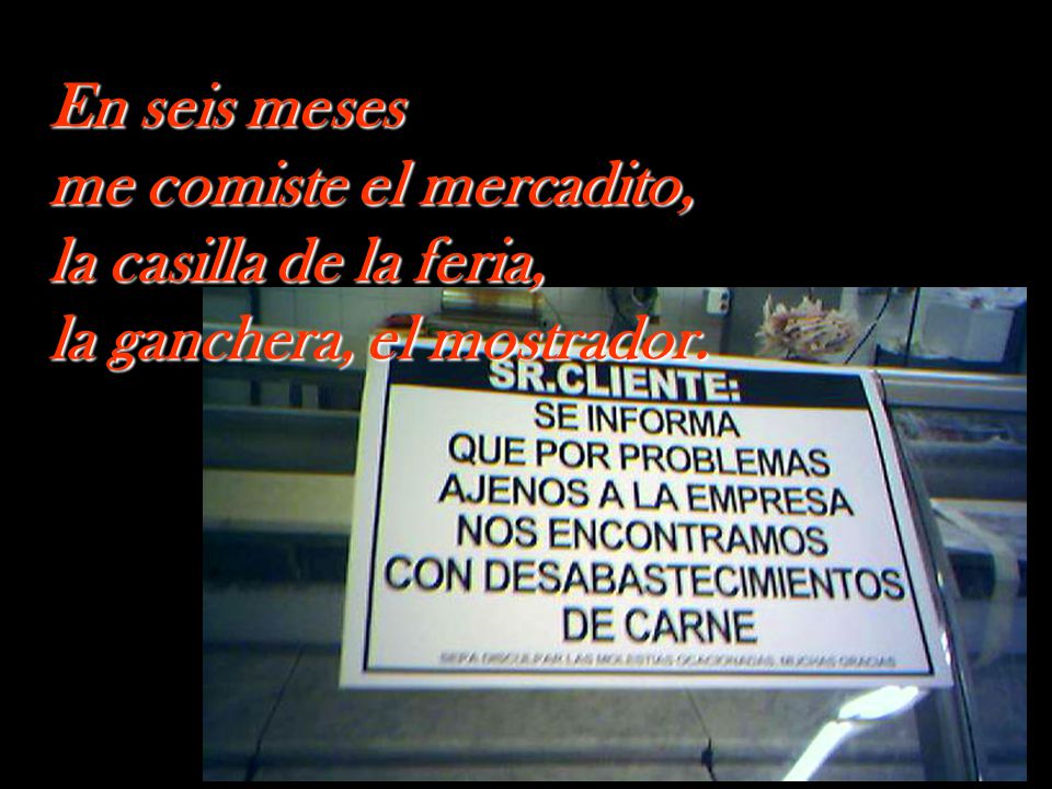 En seis meses me comiste el mercadito, la casilla de la feria, la ganchera, el mostrador.