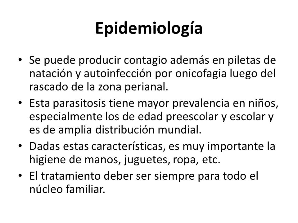 Epidemiología Se puede producir contagio además en piletas de natación y autoinfección por onicofagia luego del rascado de la zona perianal.
