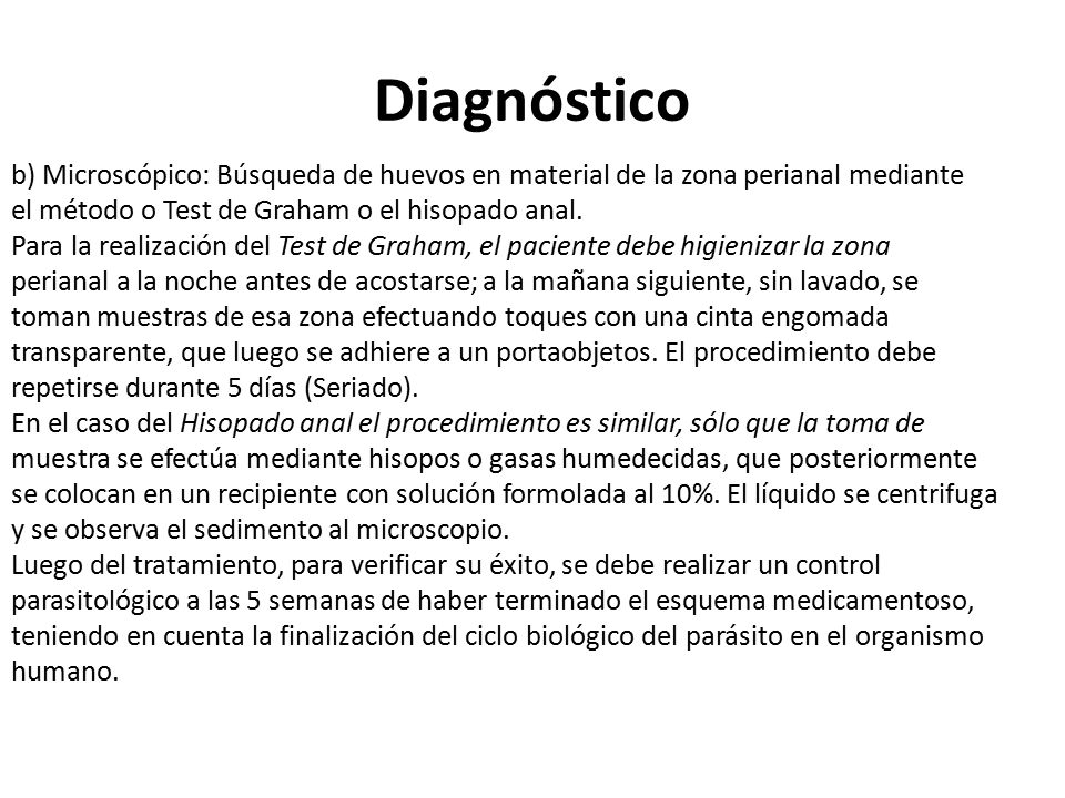 Diagnóstico b) Microscópico: Búsqueda de huevos en material de la zona perianal mediante. el método o Test de Graham o el hisopado anal.