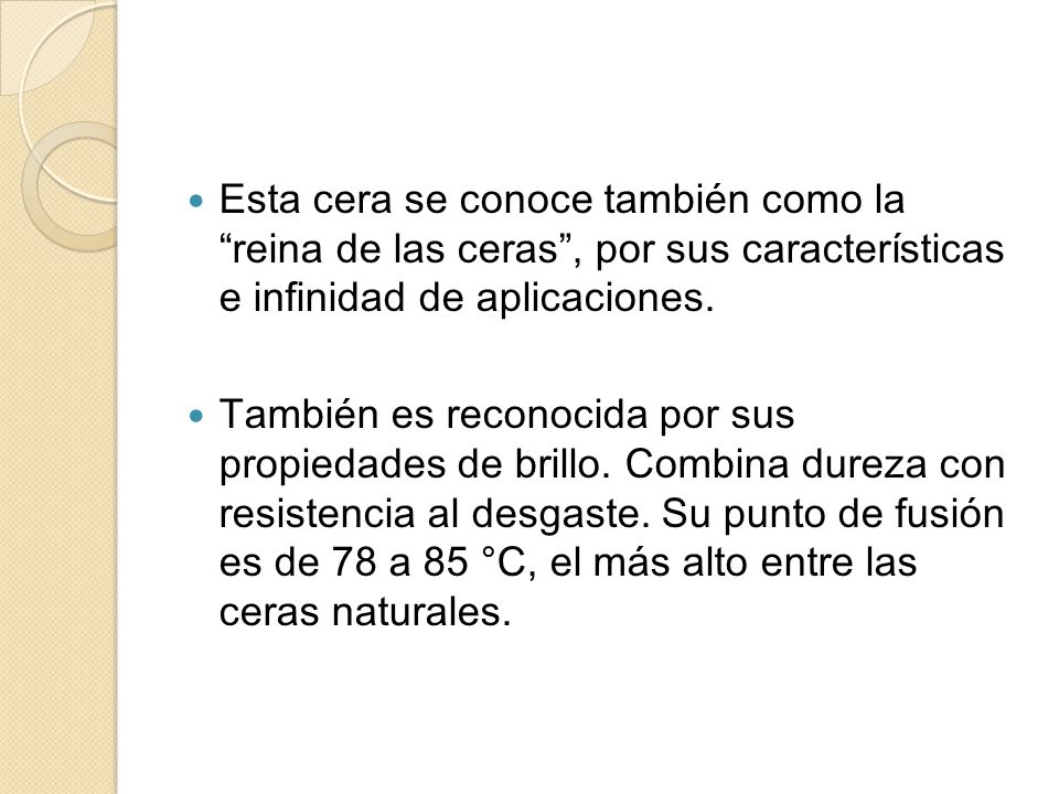 Esta cera se conoce también como la reina de las ceras , por sus características e infinidad de aplicaciones.