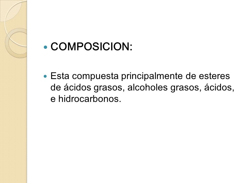 COMPOSICION: Esta compuesta principalmente de esteres de ácidos grasos, alcoholes grasos, ácidos, e hidrocarbonos.
