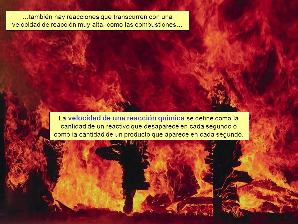 …también hay reacciones que transcurren con una velocidad de reacción muy alta, como las combustiones…