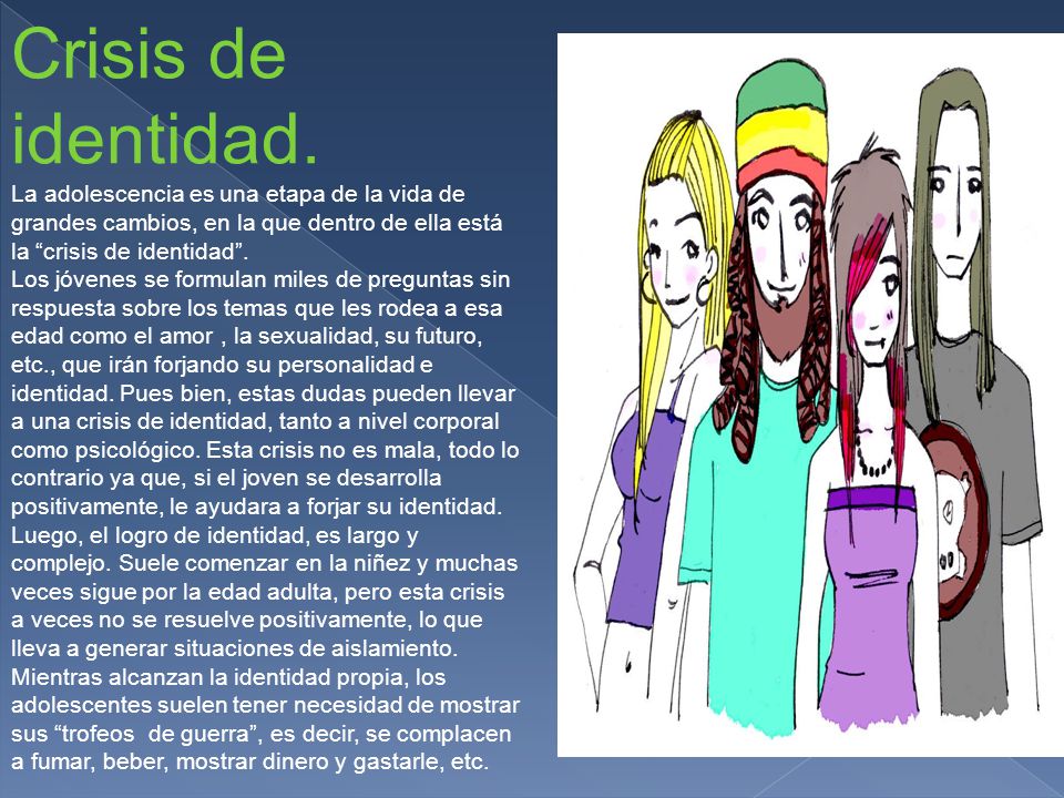 Crisis de identidad. La adolescencia es una etapa de la vida de grandes cambios, en la que dentro de ella está la crisis de identidad .