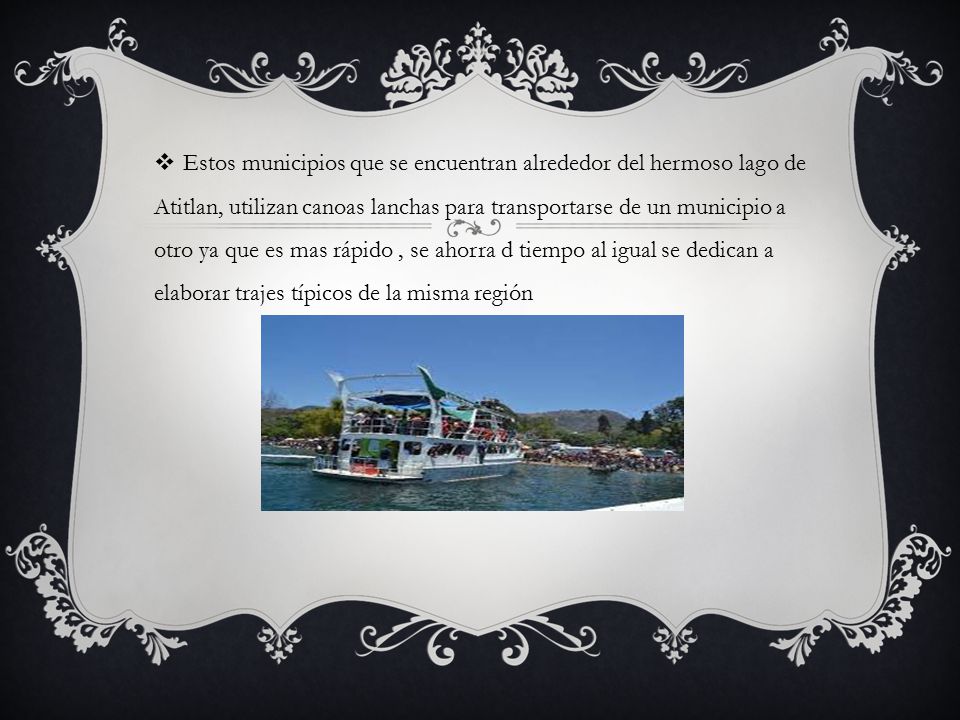 Estos municipios que se encuentran alrededor del hermoso lago de Atitlan, utilizan canoas lanchas para transportarse de un municipio a otro ya que es mas rápido , se ahorra d tiempo al igual se dedican a elaborar trajes típicos de la misma región