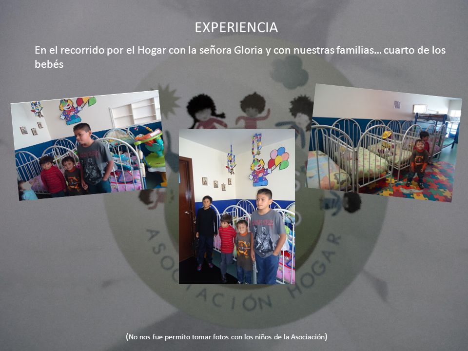EXPERIENCIA En el recorrido por el Hogar con la señora Gloria y con nuestras familias… cuarto de los bebés.